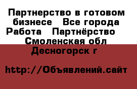 Партнерство в готовом бизнесе - Все города Работа » Партнёрство   . Смоленская обл.,Десногорск г.